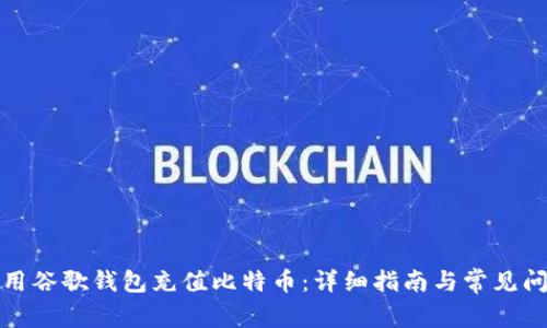 如何使用谷歌钱包充值比特币：详细指南与常见问题解答