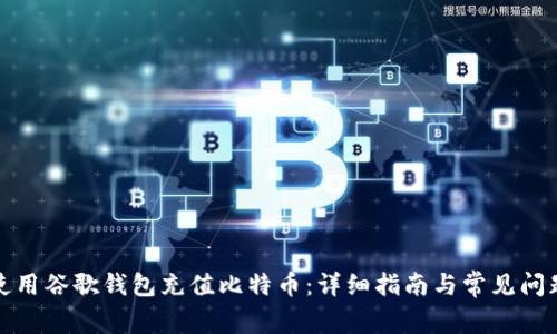 如何使用谷歌钱包充值比特币：详细指南与常见问题解答