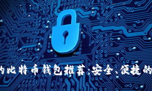2023年支持微信的比特币钱包推荐：安全、便捷的数字资产管理方案