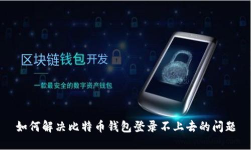 如何解决比特币钱包登录不上去的问题