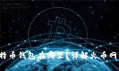  火币网的比特币钱包在哪