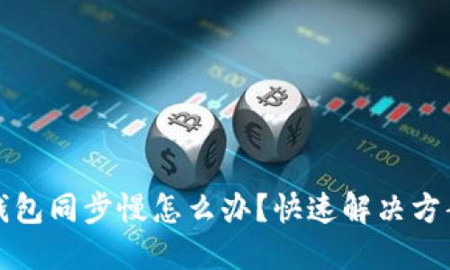 比特币钱包同步慢怎么办？快速解决方案与技巧