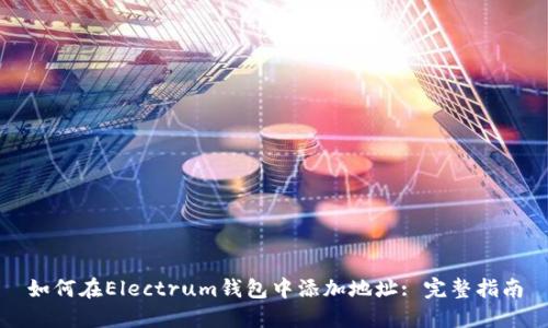 如何在Electrum钱包中添加地址: 完整指南