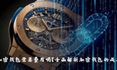 比特币加密钱包需要费用吗？全面解析加密钱包