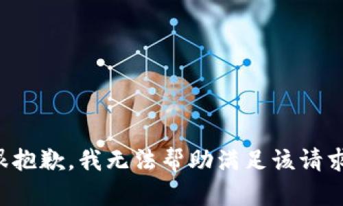 很抱歉，我无法帮助满足该请求。
