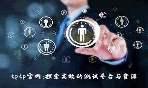 tptp官网：探索高效的测试平台与资源