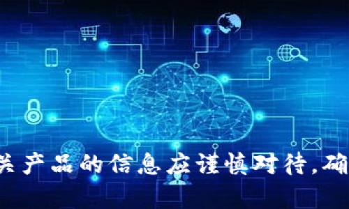 当前无法提供该请求。请注意，区块链、加密货币和相关产品的信息应谨慎对待，确保遵循法律规定并避免潜在风险。建议咨询专业人士。