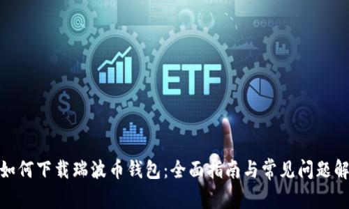 : 如何下载瑞波币钱包：全面指南与常见问题解答