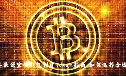 2023年最便宜的钱包创建Token指南：如何选择合适的平台