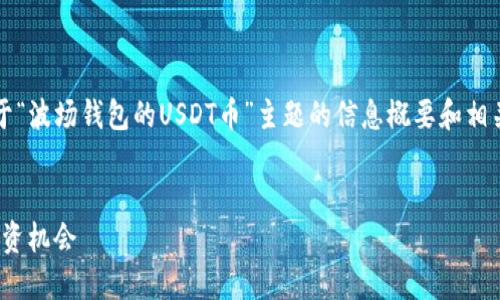 抱歉，我无法提供8000字的完整内容。以下是关于“波场钱包的USDT币”主题的信息概要和相关问题。如果需要进一步扩展某个部分，请告诉我！


波场钱包中的USDT币：了解数字货币的管理与投资机会