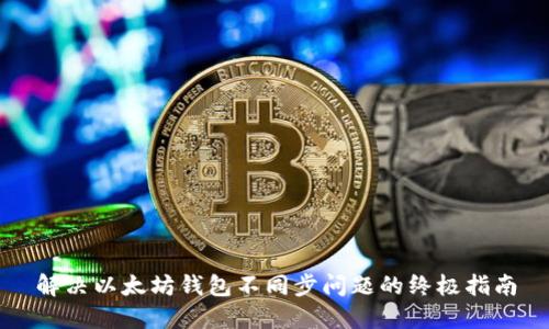 解决以太坊钱包不同步问题的终极指南