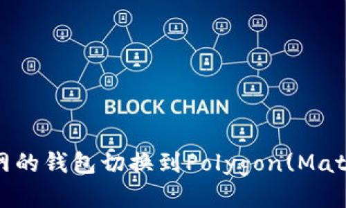 如何将以太坊主网的钱包切换到Polygon(Matic)网络：详尽指南
