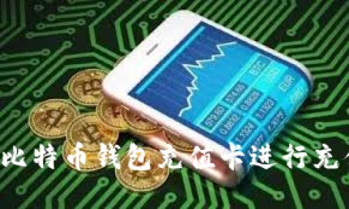 : 如何使用比特币钱包充值卡进行充值：全面指南