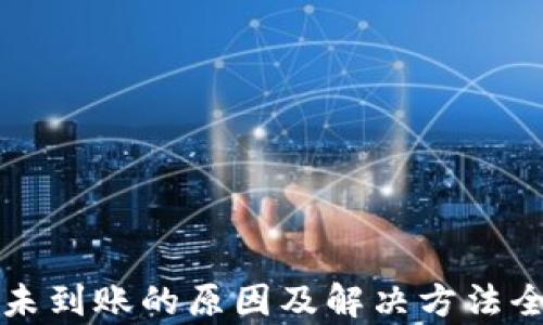 
比特币未到账的原因及解决方法全面解析