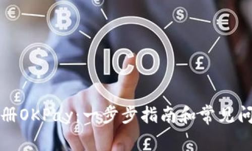 如何注册OKPay：一步步指南和常见问题解答