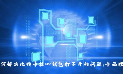 如何解决比特币核心钱包打不开的问题：全面指南
