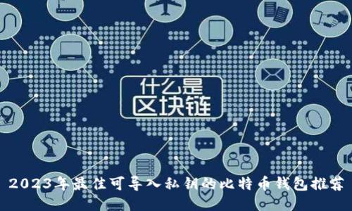 2023年最佳可导入私钥的比特币钱包推荐