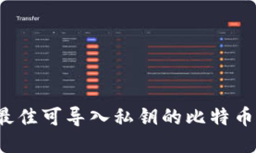 2023年最佳可导入私钥的比特币钱包推荐