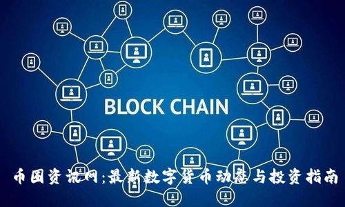 币圈资讯网：最新数字货币动态与投资指南