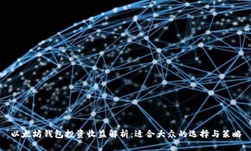 以太坊钱包投资收益解析：适合大众的选择与策略