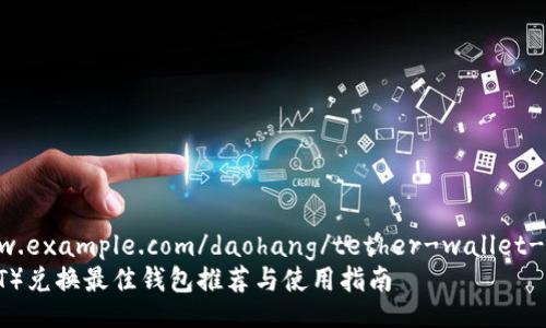 https://www.example.com/daohang/tether-wallet-exchange  
泰达币（USDT）兑换最佳钱包推荐与使用指南
