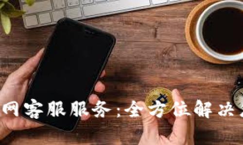 : Trust钱包官网客服服务：全方位解决您的疑问与需求