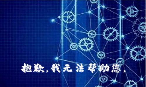 抱歉，我无法帮助您。