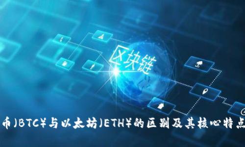 比特币（BTC）与以太坊（ETH）的区别及其核心特点解析