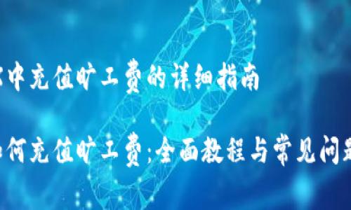 在TRX中充值旷工费的详细指南

TRX如何充值旷工费：全面教程与常见问题解答
