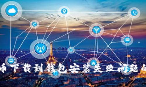 解决比特币下载到钱包安装失败问题的终极指南