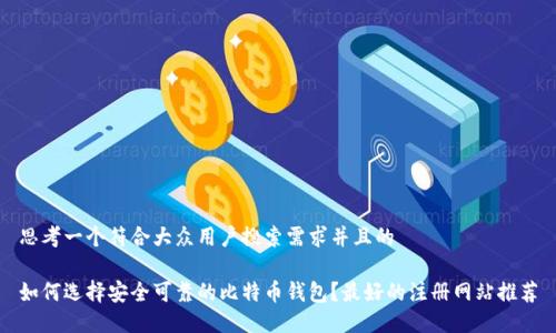 思考一个符合大众用户搜索需求并且的

如何选择安全可靠的比特币钱包？最好的注册网站推荐