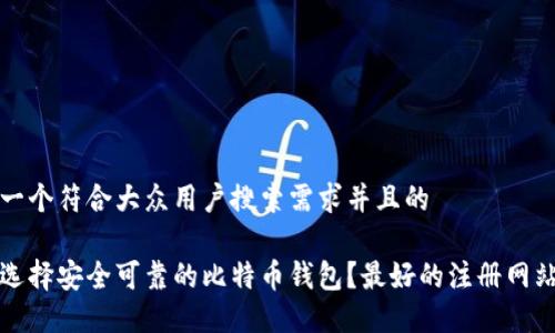 思考一个符合大众用户搜索需求并且的

如何选择安全可靠的比特币钱包？最好的注册网站推荐