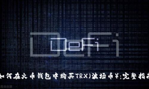 如何在火币钱包中购买TRX（波场币）：完整指南