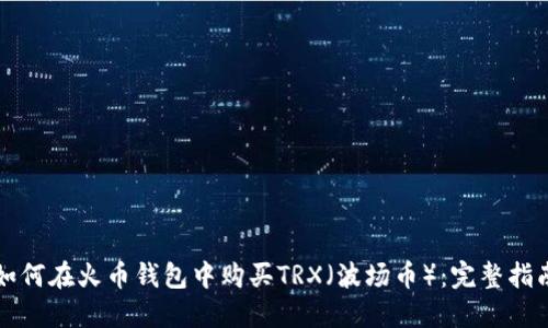 如何在火币钱包中购买TRX（波场币）：完整指南