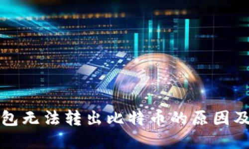 比特币钱包无法转出比特币的原因及解决方案