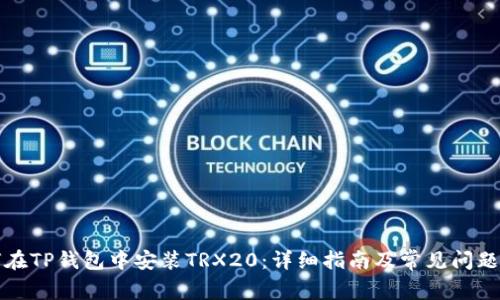 如何在TP钱包中安装TRX20：详细指南及常见问题解答