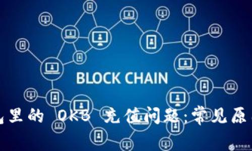 如何解决钱包里的 OKB 充值问题：常见原因及解决方案
