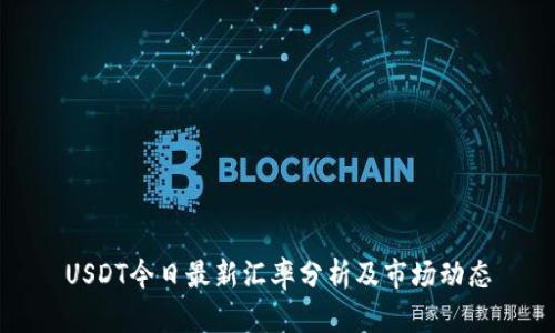 USDT今日最新汇率分析及市场动态