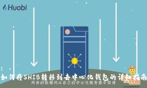 :
如何将SHIB转移到去中心化钱包的详细指南