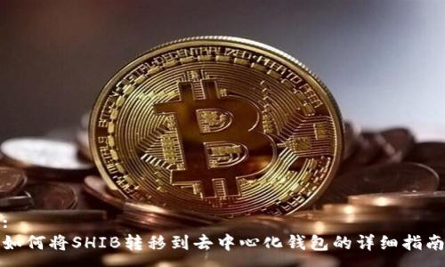 :
如何将SHIB转移到去中心化钱包的详细指南