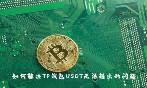 如何解决TP钱包USDT无法转出的问题