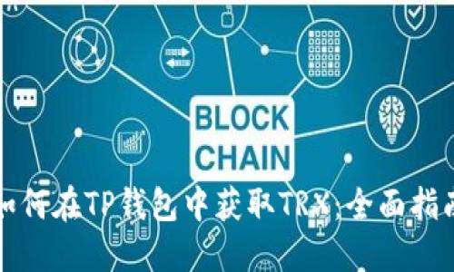如何在TP钱包中获取TRX：全面指南