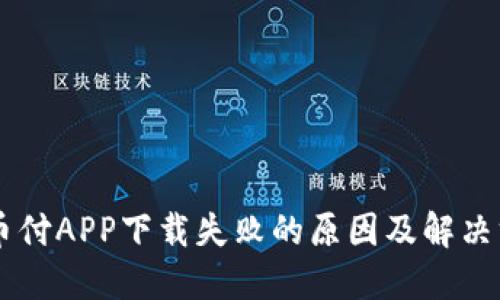 易币付APP下载失败的原因及解决方案