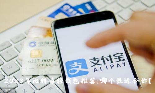 2023年比特币轻钱包推荐：哪个最适合你？