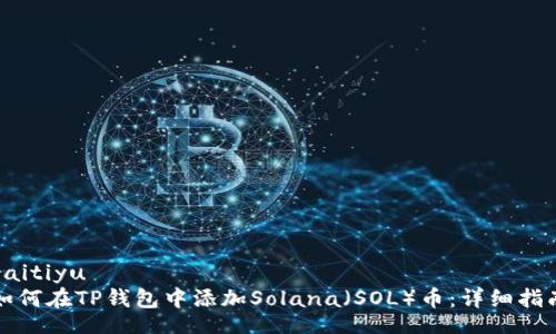 raitiyu
如何在TP钱包中添加Solana（SOL）币：详细指南