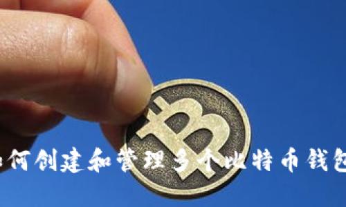 如何创建和管理多个比特币钱包？