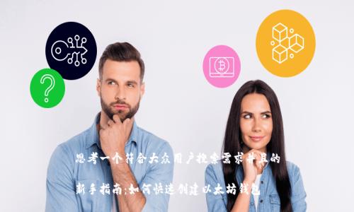 思考一个符合大众用户搜索需求并且的

新手指南：如何快速创建以太坊钱包