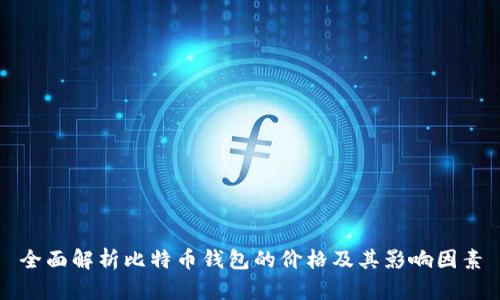 全面解析比特币钱包的价格及其影响因素