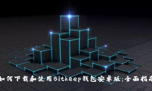 如何下载和使用Bitkeep钱包安卓版：全面指南