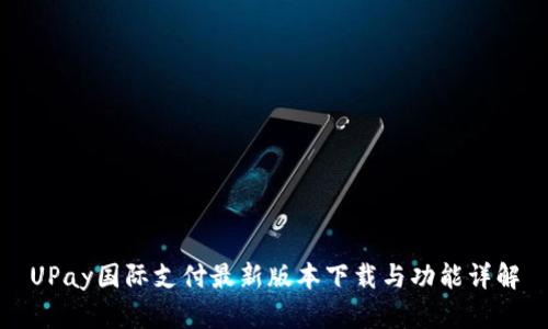 UPay国际支付最新版本下载与功能详解